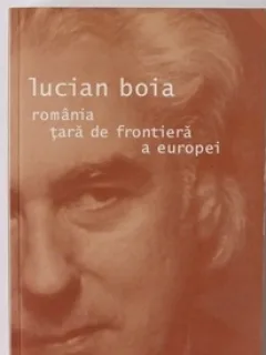ROMANIA TARA DE FRONTIERA A EUROPEI - LUCIAN BOIA