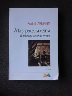 ARTA SI PERCEPTIA VIZUALA-O PSIHOLOGIE A VAZULUI CREATOR- RUDOLF ARNHEIM