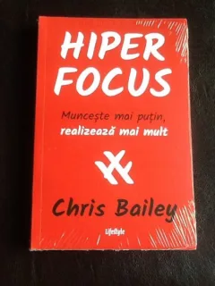Hiper Focus. Munceste mai putin realizeaza mai mult - Chris Bailey