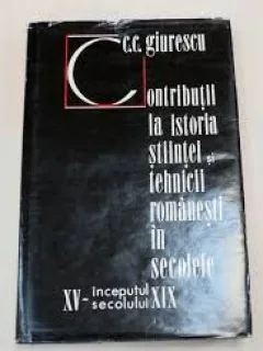 Contributii la istoria stiintei si tehnicii romanesti in secolele XV ~ inceputul secolului XIX , Constantin C. Giurescu , 1973