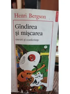 Henri Bergson - Gandirea si miscarea. Eseuri si conferinte