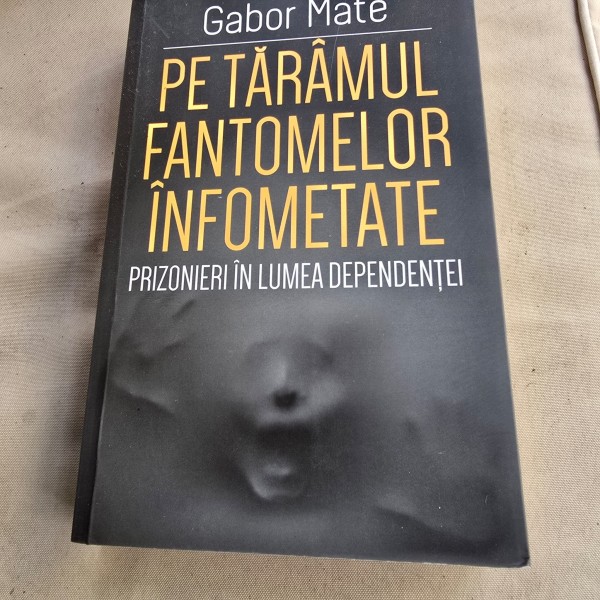 Pe Taramul Fantomelor Infometate  , Prizonieri in Lumea Dependentei - Gabor Mate