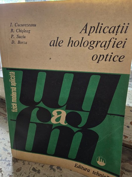 Aplicatii ale Holografiei optice - I. Cucurezeanu, R. Chisleag, P. Suciu, D. Borza