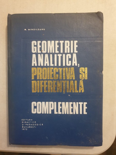 N. MIHAILEANU - GEOMETRIE ANALITICA PROIECTIVA SI DIFERENTIALA. COMPLEMENTE