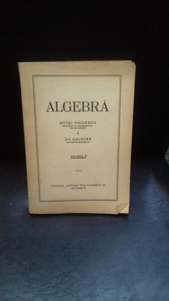 ALGEBRA - OCTAV ONICESCU, GH. GALBURA   VOL.1