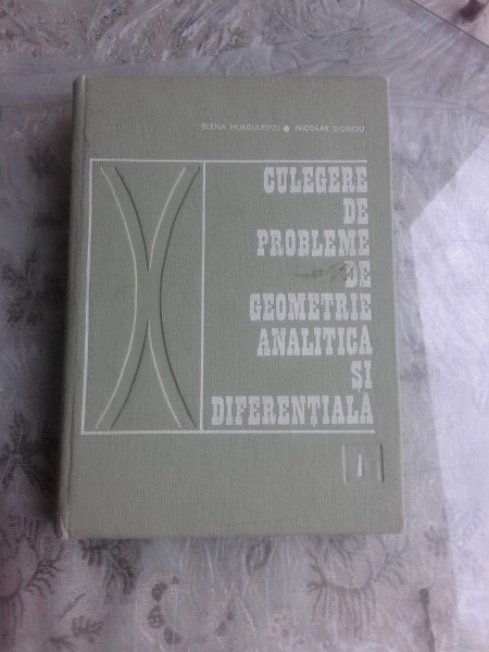 CULEGERE DE PROBLEME DE GEOMETRIE ANALITICA SI DIFERENTIALA - ELENA MURGULESCU   VOL.1