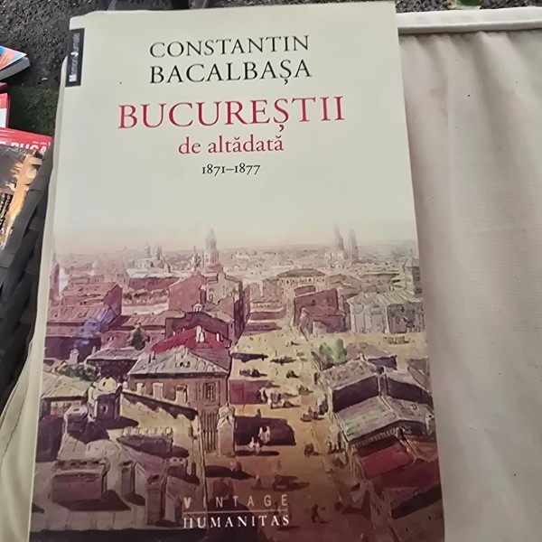 BUCURESTII DE ALTADATA 1871-1877- CONSTANTIN BACALBASA  (VOL.I)