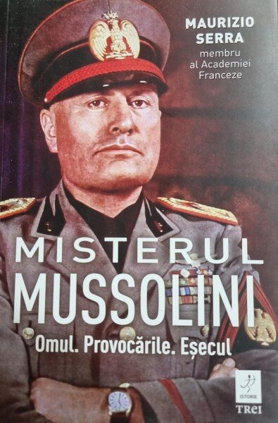 Misterul Mussolini. Omul. Provocarile. Esecul - Maurizio Serra
