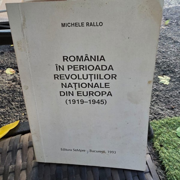 ROMANIA IN PERIOADA REVOLUTIILOR NATIONALE DIN EUROPA 1919-1945 - MICHELE RALLO