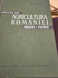 Aspecte din agricultura Romanie 1920-1939 - O. Parpala