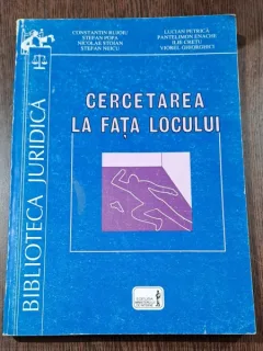 Cercetarea la fata locului - C. Rujoiu, S. Popa, N. Stoian, S. Neicu, L. Petrica, P. Enache, I. Cretu, V. Ghiorghici (INDRUMAR PRACTIC SUBOF. POLITIE)
