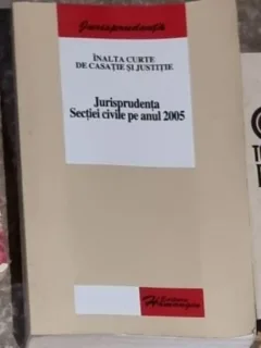 Inalta Curte de Casatie si Justitie - Jurisprudenta Sectiei Civile pe anul 2005