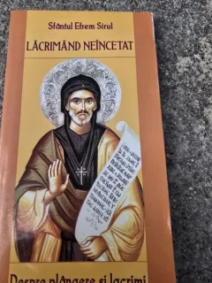 Lacrimand neincetat. Despre plangere si lacrimi - Sfantul Efrem Sirul