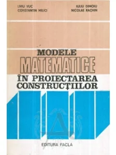 MODELE MATEMATICE IN PROIECTAREA CONSTRUCTIILOR- Liviu Vuc, Constantin Milici, Iuliu Dimoiu, Nicolae Rachin