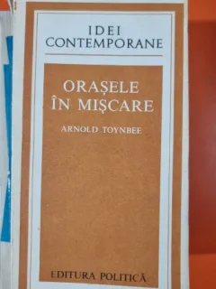 Orasele in miscare - Arnold Toynbee