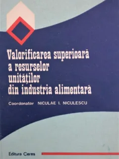 VALORIFICAREA SUPERIOARA A RESURSELOR UNITATILOR IN INDUSTRIA ALIMENTARA, NICULAE I. NICULESCU
