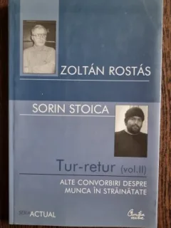 ZOLTAN ROSTAS SI SORIN STOICA - TUR-RETUR CONVORBIRI DESPRE MUNCA IN STRAINATATE ED CURTEA VECHE 2006 - 414 PAG STARE BUNA