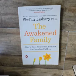 The Awakened Family: How to Raise Empowered, Resilient, and Conscious Children - Shefali Tsabary, Ph.D.