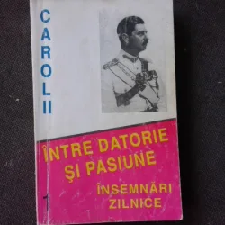 CAROL II , INTRE DATORIE SI PASIUNE , MARCEL-DUMITRU CIUCA , VOLUMUL 1