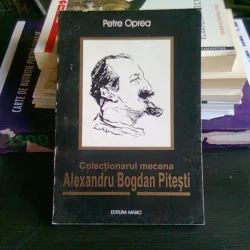 COLECTIONARUL MECENA ALEXANDRU BOGDAN PITESTI - PETRE OPREA