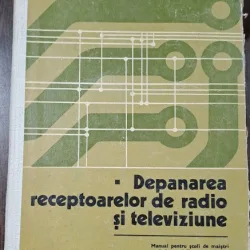 Depanarea receptoarelor de radio si televiziune / manual - Grigore Antonescu, D. Ciulin, E. Barbu si altii