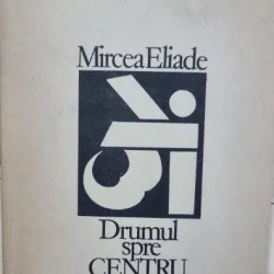 DRUMUL SPRE CENTRU - MIRCEA ELIADE