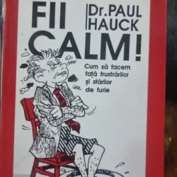 FII CALM, CUM SA FACEM FATA FRUSTRARILOR SI STARILOR DE FURIE - PAUL HAUCK