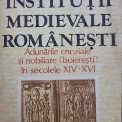 Institutii medievale romanesti. Adunarile cneziale si nobiliare (boieresti) in secolele XIV - XVI - Ioan Aurel Pop