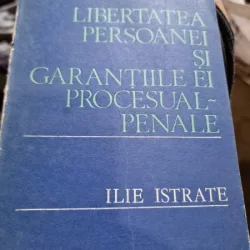 Libertatea persoanei si garantiile ei procesual penale - Ilie Istrate