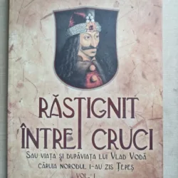 Vasile Lupasc - Rastignit intre cruci. Sau viata si dupa viata lui Vlad Voda caruia norodul i-au zis Tepes (volumul 1)