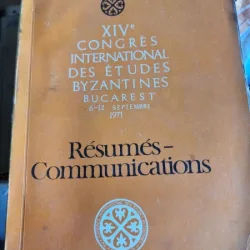 XIV-e Congres International des Etudes Byzantines. Bucharest 6-12 Septembre Resumes-Communications